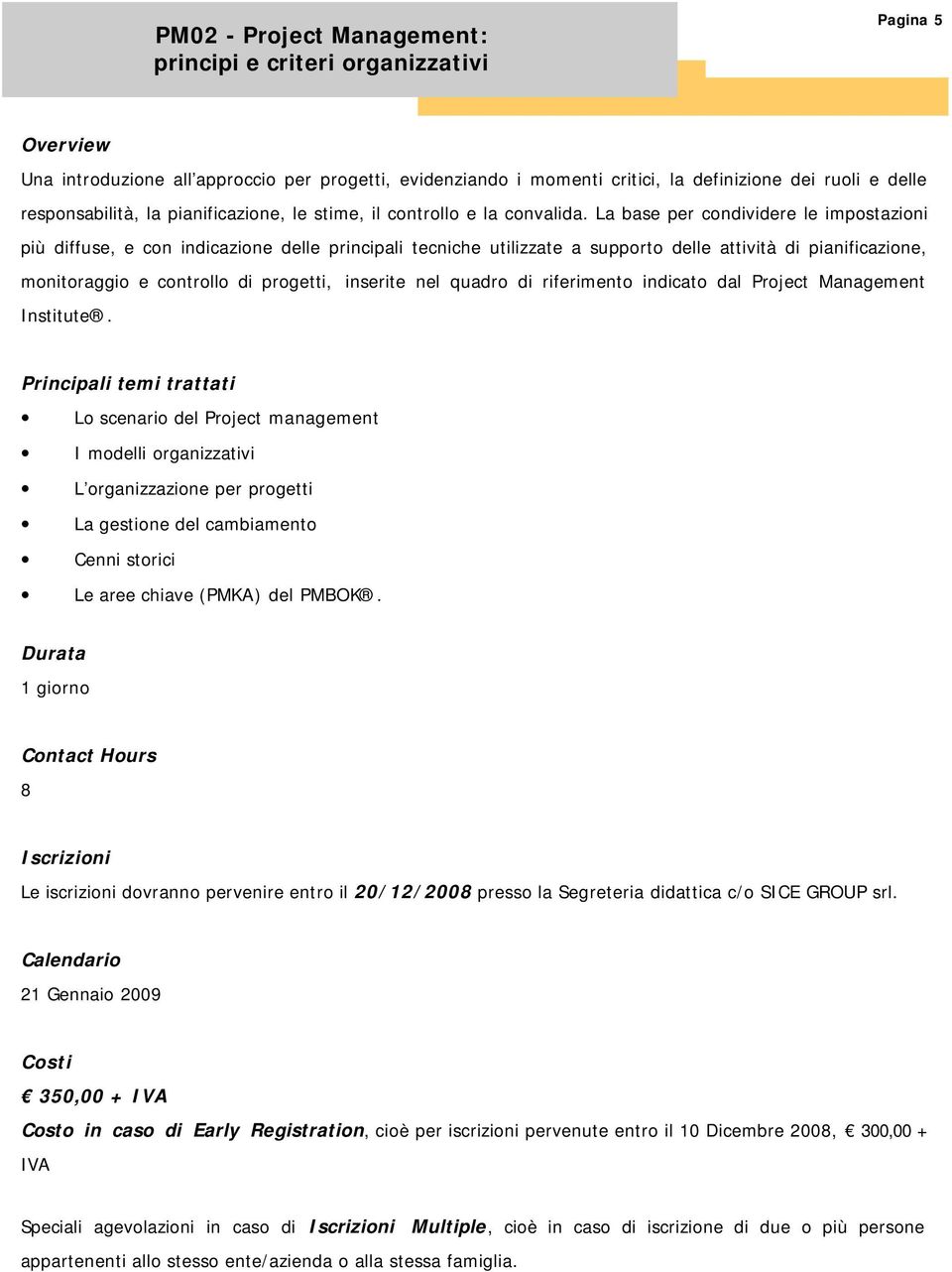 La base per condividere le impostazioni più diffuse, e con indicazione delle principali tecniche utilizzate a supporto delle attività di pianificazione, monitoraggio e controllo di progetti, inserite