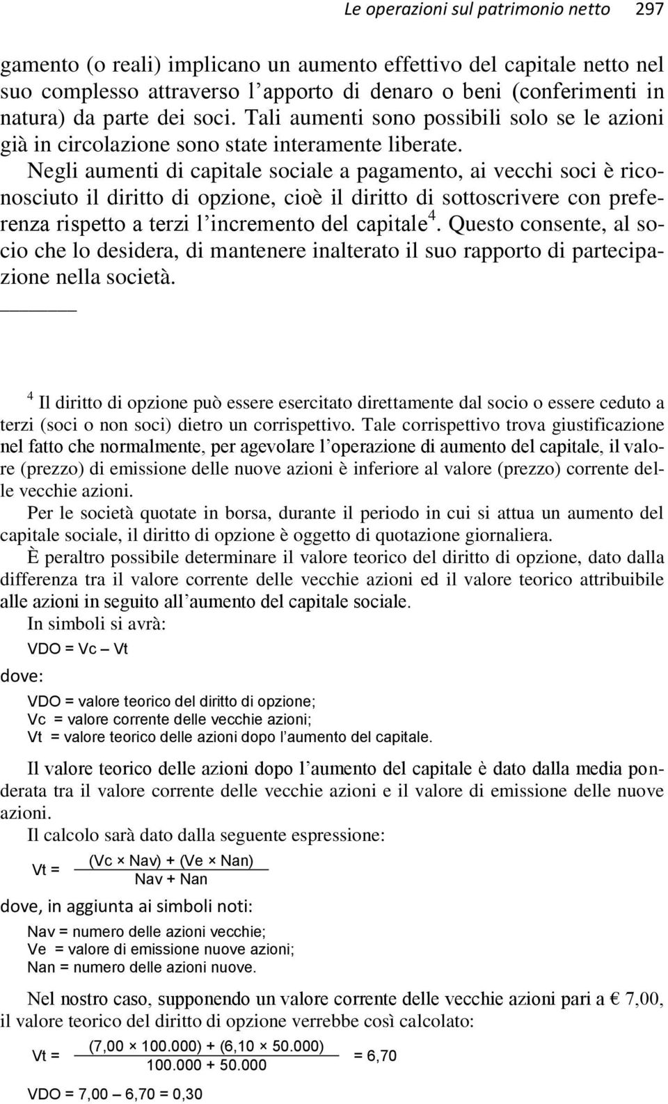 Negli aumenti di capitale sociale a pagamento, ai vecchi soci è riconosciuto il diritto di opzione, cioè il diritto di sottoscrivere con preferenza rispetto a terzi l incremento del capitale 4.