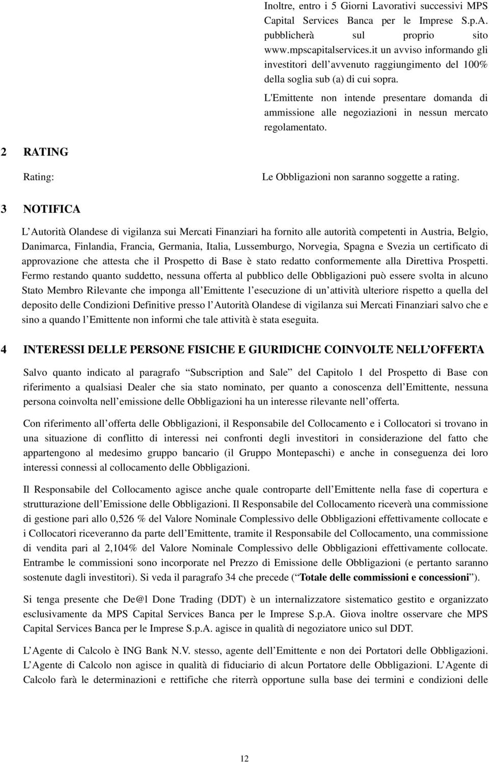 L'Emittente non intende presentare domanda di ammissione alle negoziazioni in nessun mercato regolamentato. 2 RATING Rating: Le Obbligazioni non saranno soggette a rating.