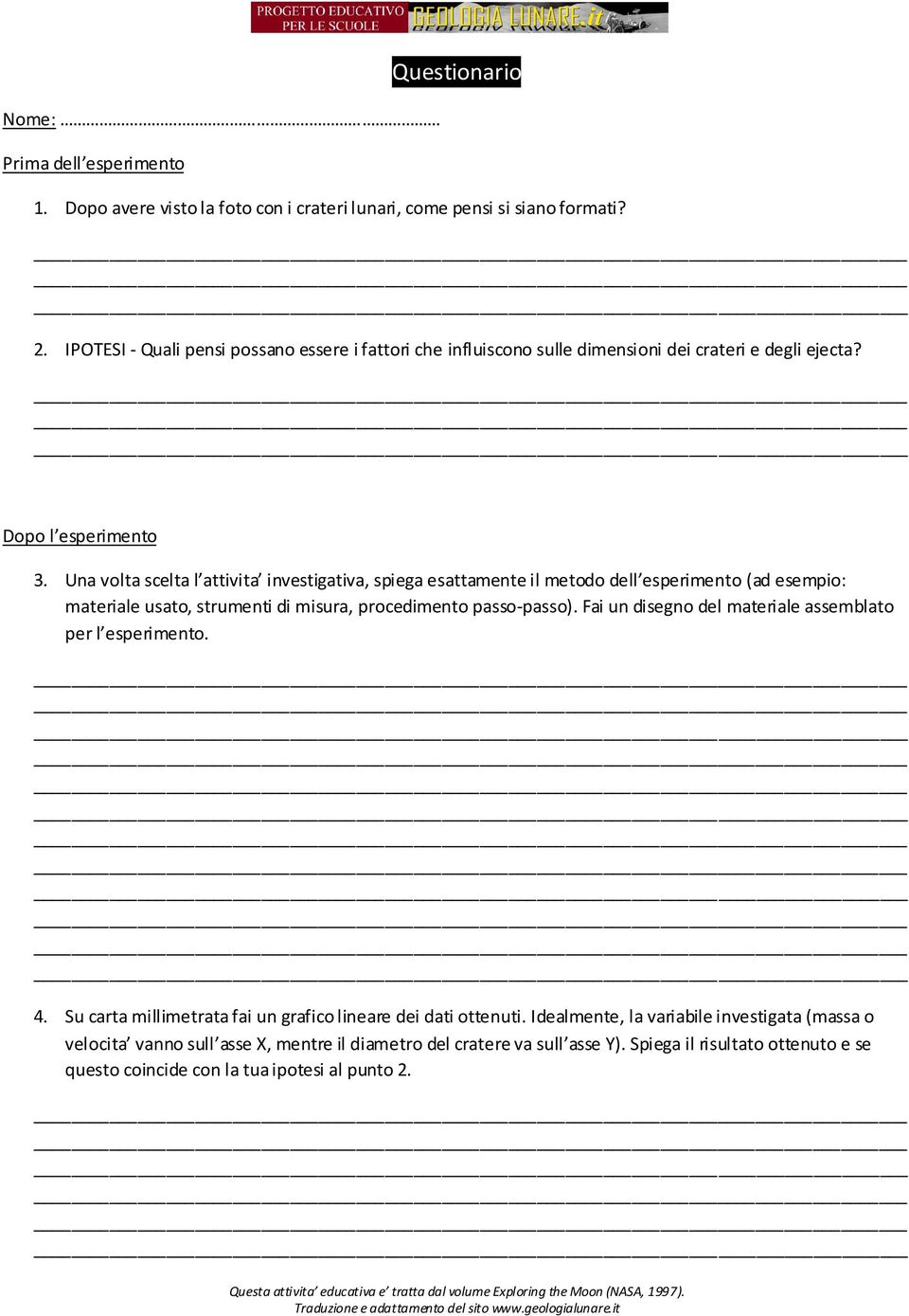 Una volta scelta l attivita investigativa, spiega esattamente il metodo dell esperimento (ad esempio: materiale usato, strumenti di misura, procedimento passo-passo).