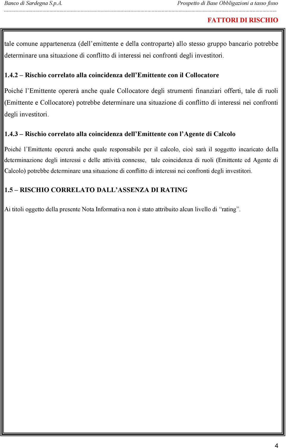 2 Rischio correlato alla coincidenza dell Emittente con il Collocatore Poiché l Emittente opererà anche quale Collocatore degli strumenti finanziari offerti, tale di ruoli (Emittente e Collocatore)