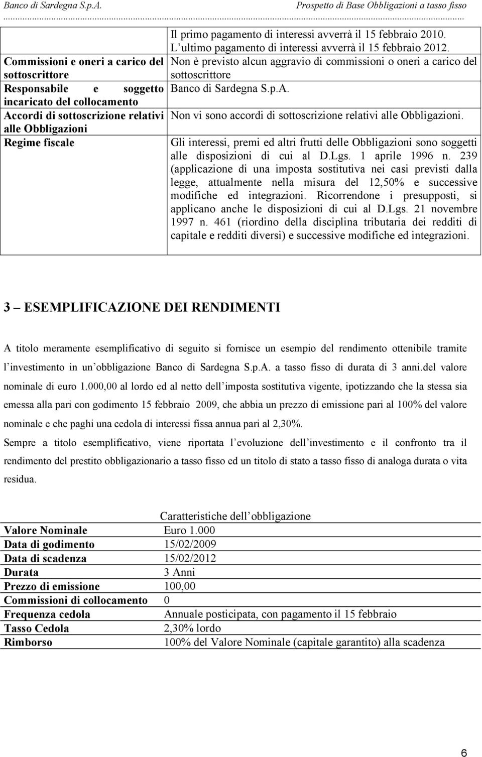 Non vi sono accordi di sottoscrizione relativi alle Obbligazioni. Gli interessi, premi ed altri frutti delle Obbligazioni sono soggetti alle disposizioni di cui al D.Lgs. 1 aprile 1996 n.