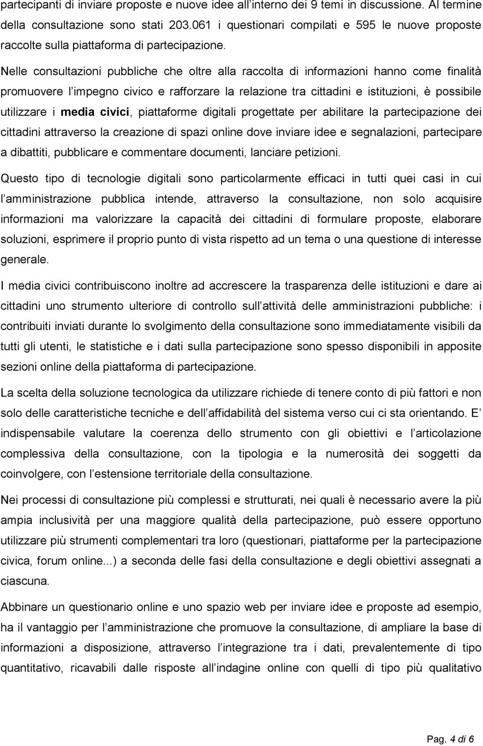 Nelle consultazioni pubbliche che oltre alla raccolta di informazioni hanno come finalità promuovere l impegno civico e rafforzare la relazione tra cittadini e istituzioni, è possibile utilizzare i