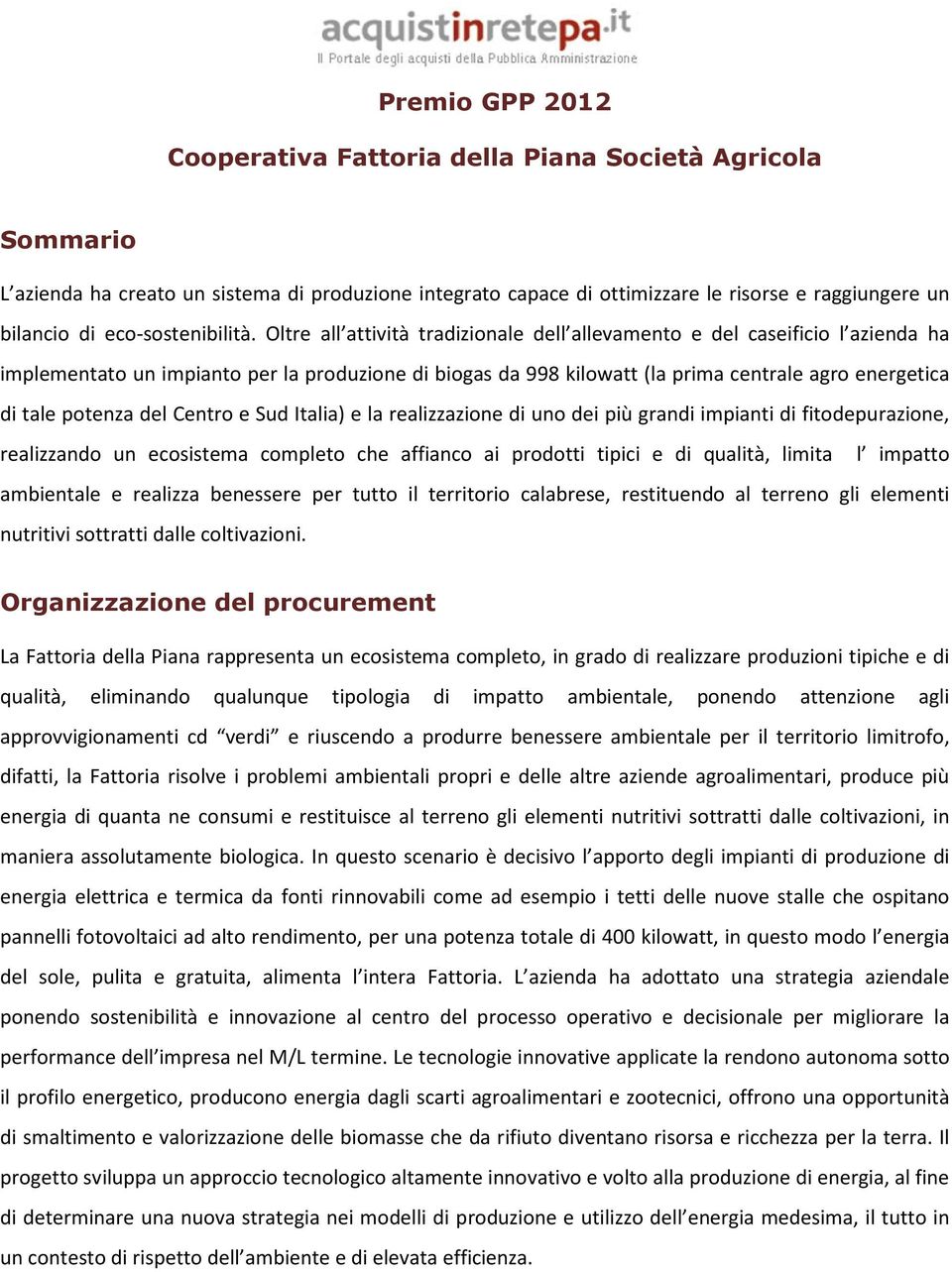 Oltre all attività tradizionale dell allevamento e del caseificio l azienda ha implementato un impianto per la produzione di biogas da 998 kilowatt (la prima centrale agro energetica di tale potenza