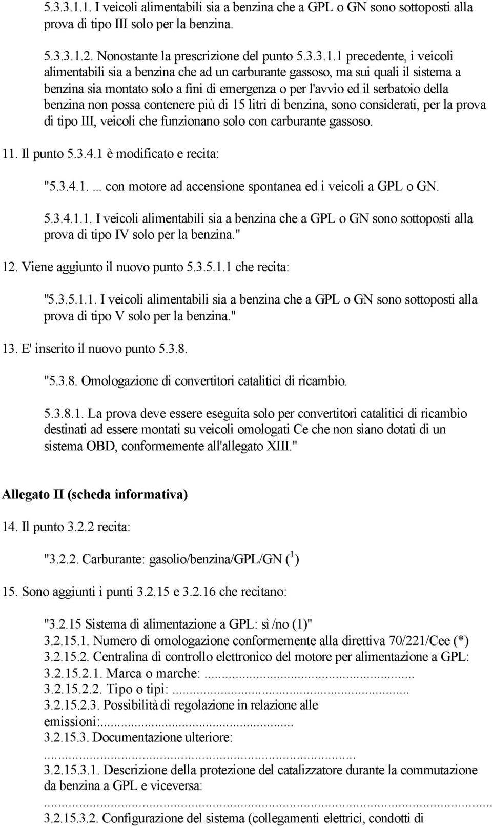 Nonostante la prescrizione del punto 1 precedente, i veicoli alimentabili sia a benzina che ad un carburante gassoso, ma sui quali il sistema a benzina sia montato solo a fini di emergenza o per