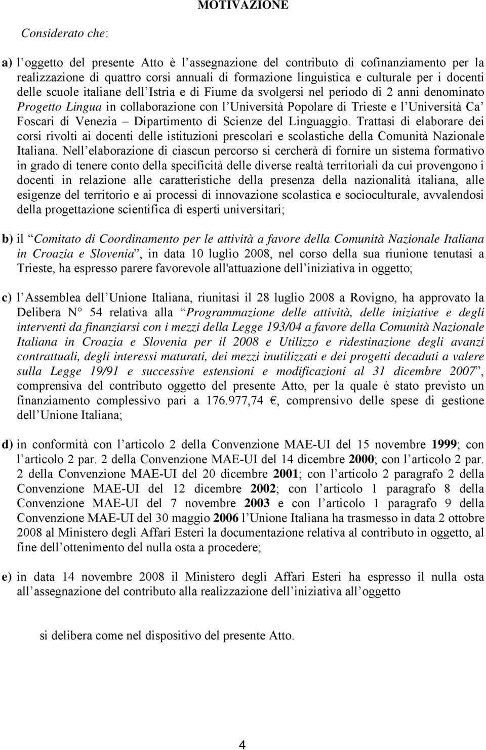 di Venezia Dipartimento di Scienze del Linguaggio. Trattasi di elaborare dei corsi rivolti ai docenti delle istituzioni prescolari e scolastiche della Comunità Nazionale Italiana.