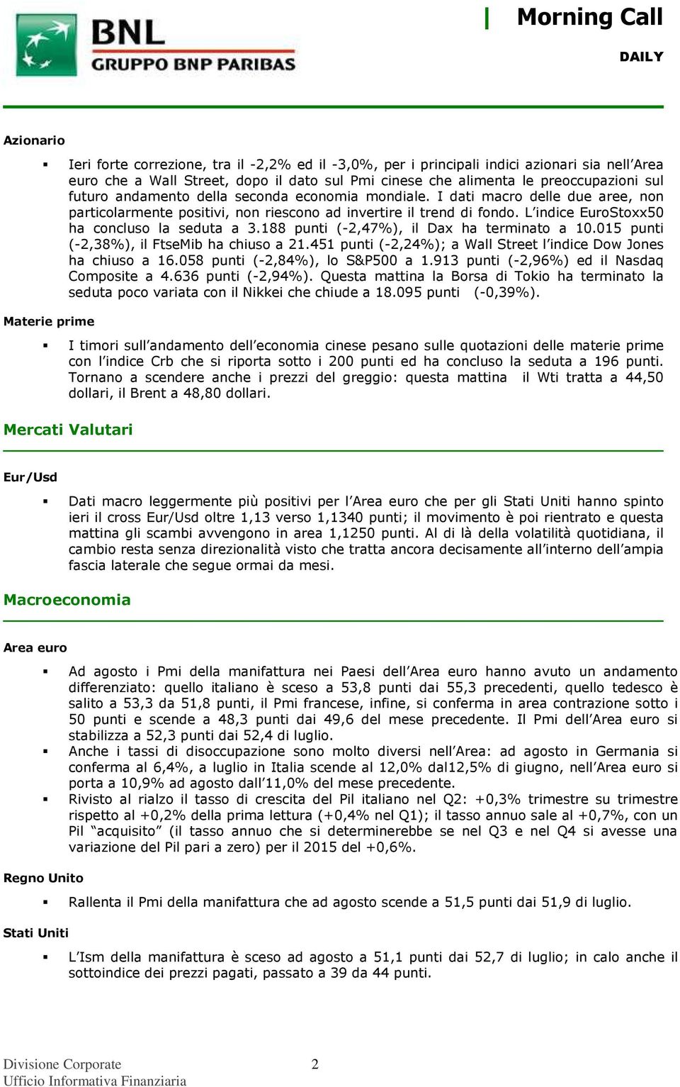 188 punti (-2,47%), il Dax ha terminato a 10.015 punti (-2,38%), il FtseMib ha chiuso a 21.451 punti (-2,24%); a Wall Street l indice Dow Jones ha chiuso a 16.058 punti (-2,84%), lo S&P500 a 1.