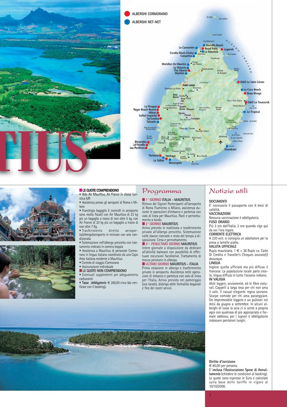 Trasferimento diretto aeroporto/albergo/aeroporto in minivan con aria condizionata Sistemazione nell albergo prescelto con trattamento indicato in camera doppia Assistenza a Mauritius di personale