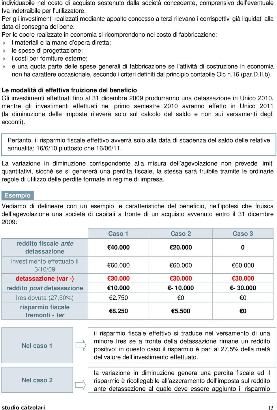 Per le opere realizzate in economia si ricomprendono nel costo di fabbricazione: i materiali e la mano d opera diretta; le spese di progettazione; i costi per forniture esterne; e una quota parte