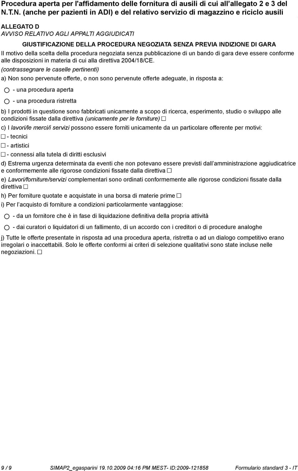 (contrassegnare le caselle pertinenti) a) Non so pervenute offerte, o n so pervenute offerte adeguate, in risposta a: - una procedura aperta - una procedura ristretta b) I prodotti in questione so