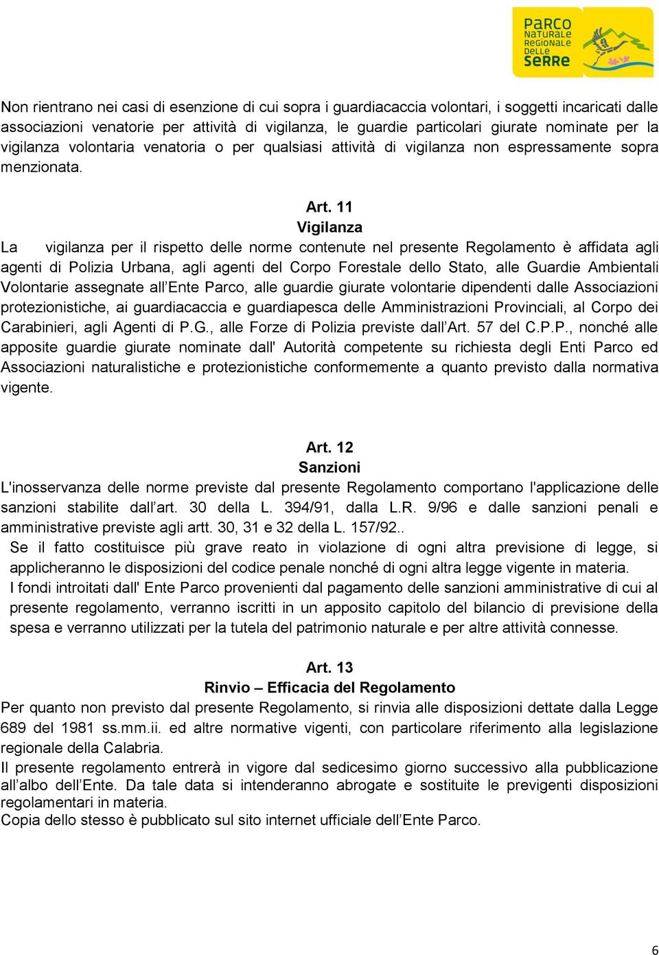 11 Vigilanza La vigilanza per il rispetto delle norme contenute nel presente Regolamento è affidata agli agenti di Polizia Urbana, agli agenti del Corpo Forestale dello Stato, alle Guardie Ambientali