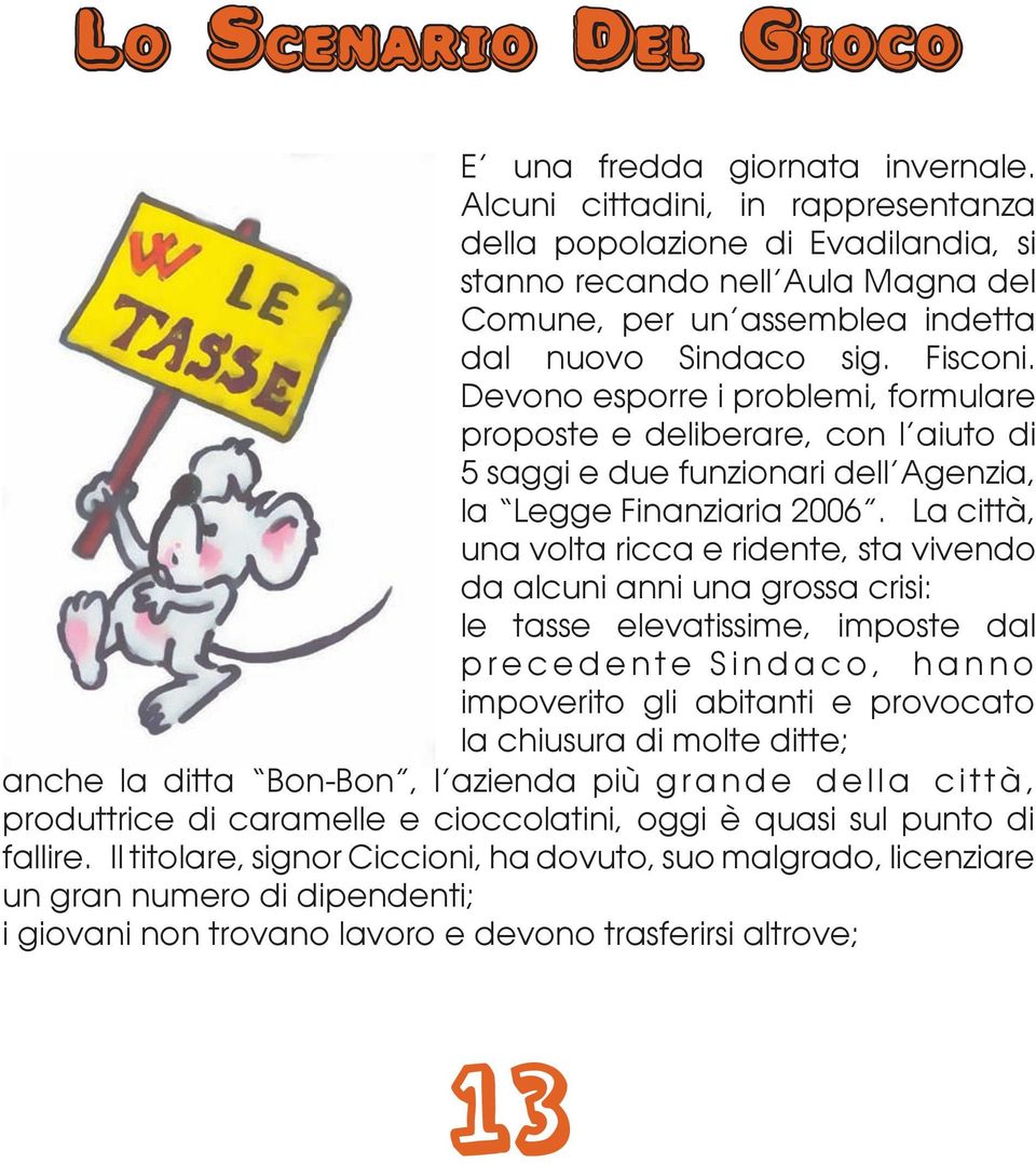 Devono esporre i problemi, formulare proposte e deliberare, con l aiuto di 5 saggi e due funzionari dell Agenzia, la Legge Finanziaria 2006.