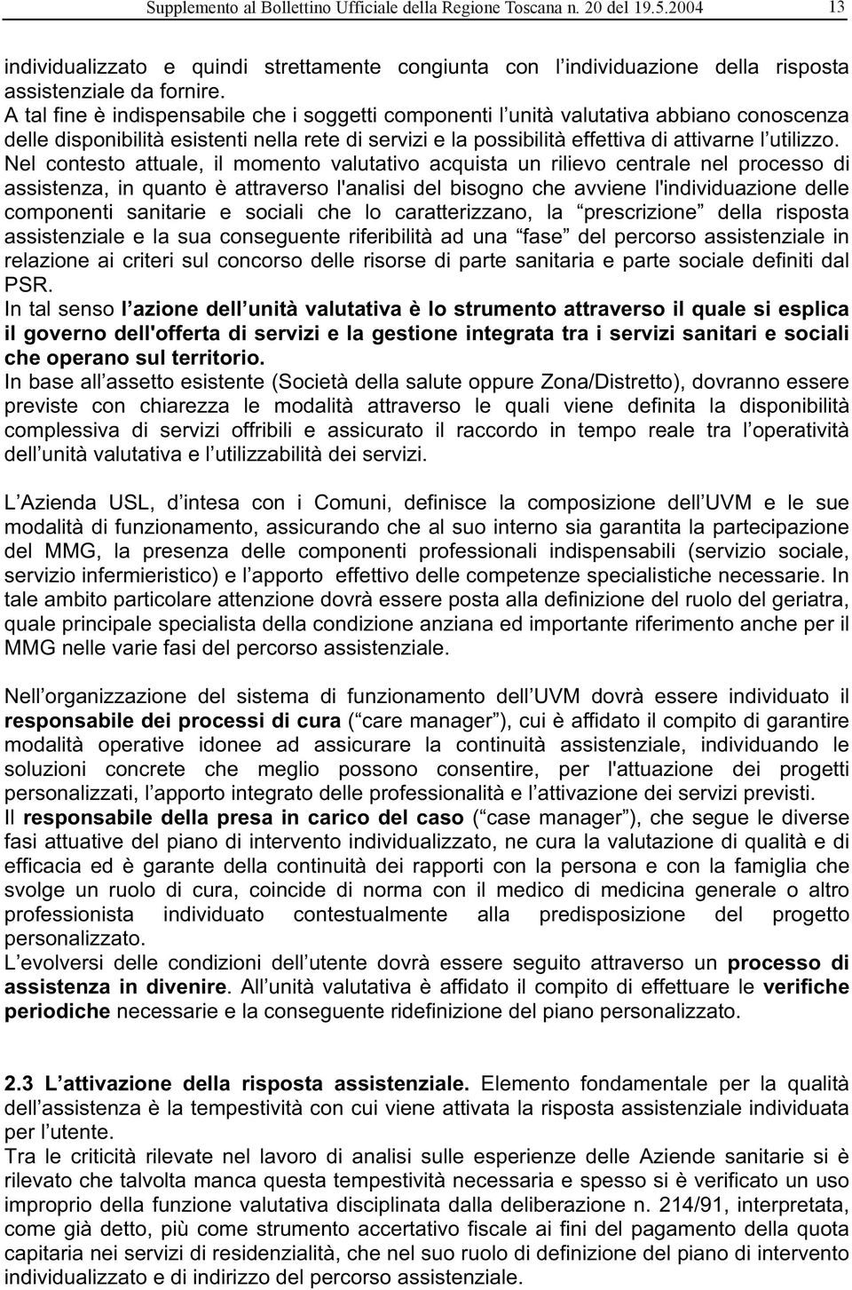 Nel contesto attuale, il momento valutativo acquista un rilievo centrale nel processo di assistenza, in quanto è attraverso l'analisi del bisogno che avviene l'individuazione delle componenti