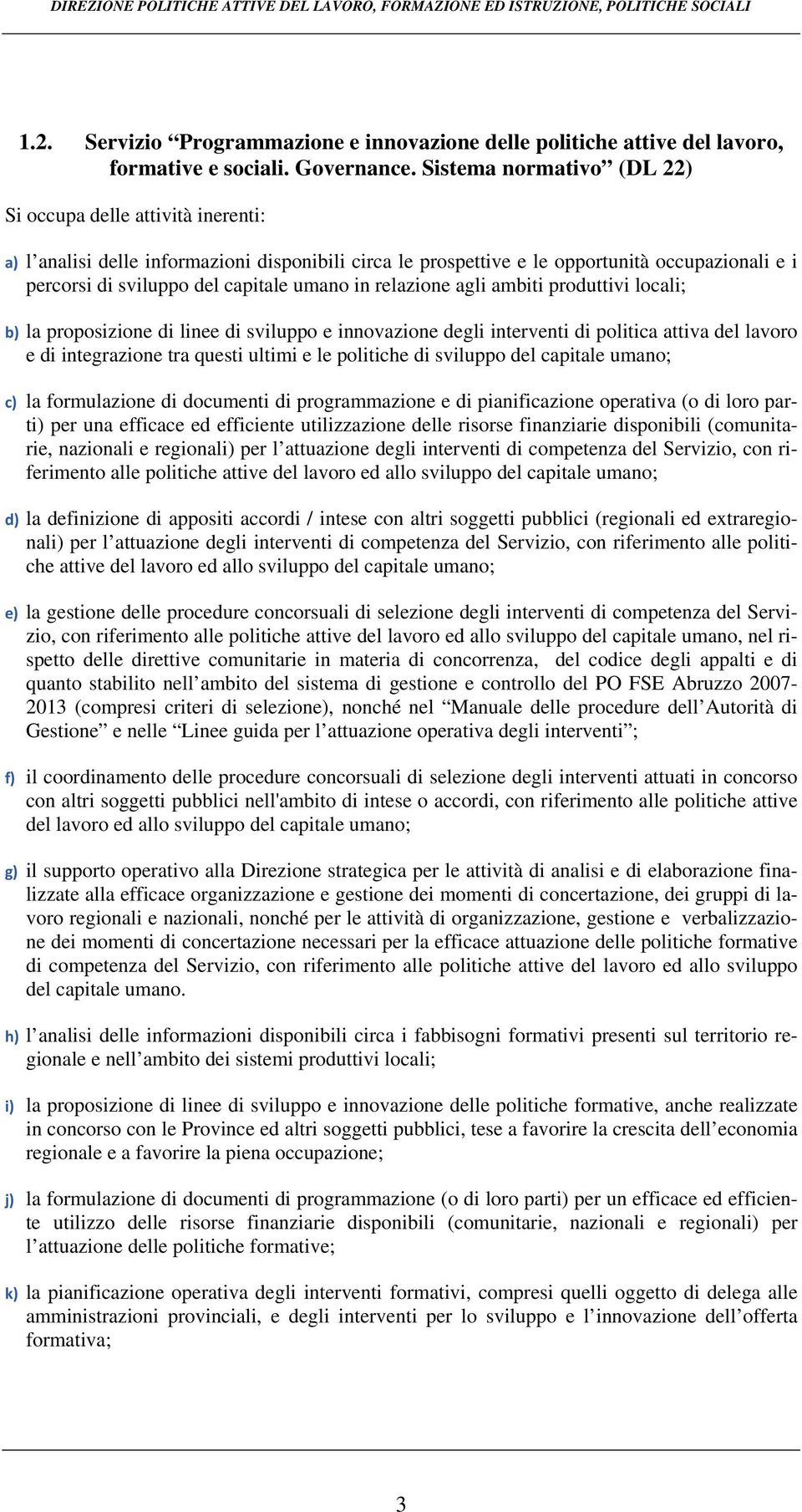 produttivi locali; b) la proposizione di linee di sviluppo e innovazione degli interventi di politica attiva del lavoro e di integrazione tra questi ultimi e le politiche di sviluppo del capitale