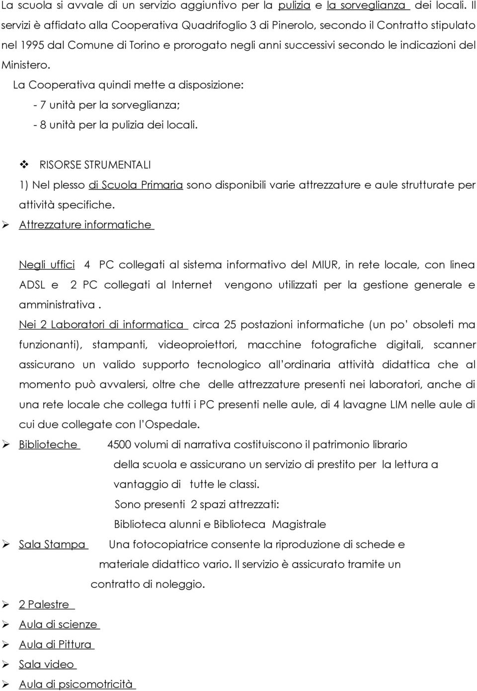 La Cooperativa quindi mette a disposizione: - 7 unità per la sorveglianza; - 8 unità per la pulizia dei locali.