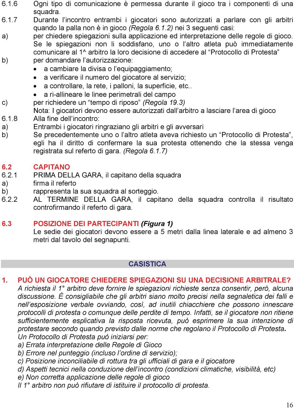 Se le spiegazioni non li soddisfano, uno o l altro atleta può immediatamente comunicare al 1^ arbitro la loro decisione di accedere al Protocollo di Protesta b) per domandare l autorizzazione: a