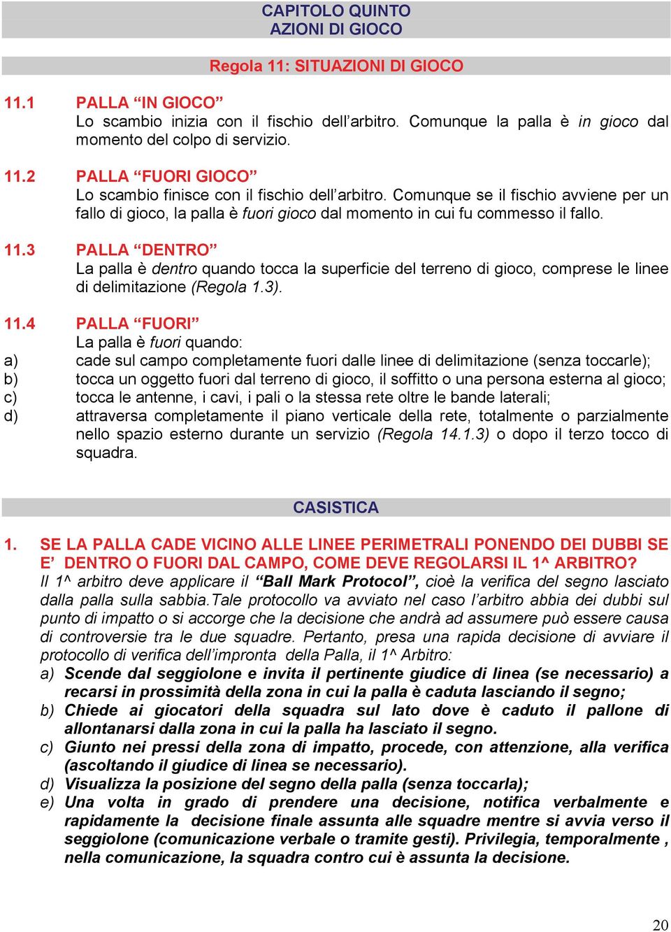 3 PALLA DENTRO La palla è dentro quando tocca la superficie del terreno di gioco, comprese le linee di delimitazione (Regola 1.3). 11.