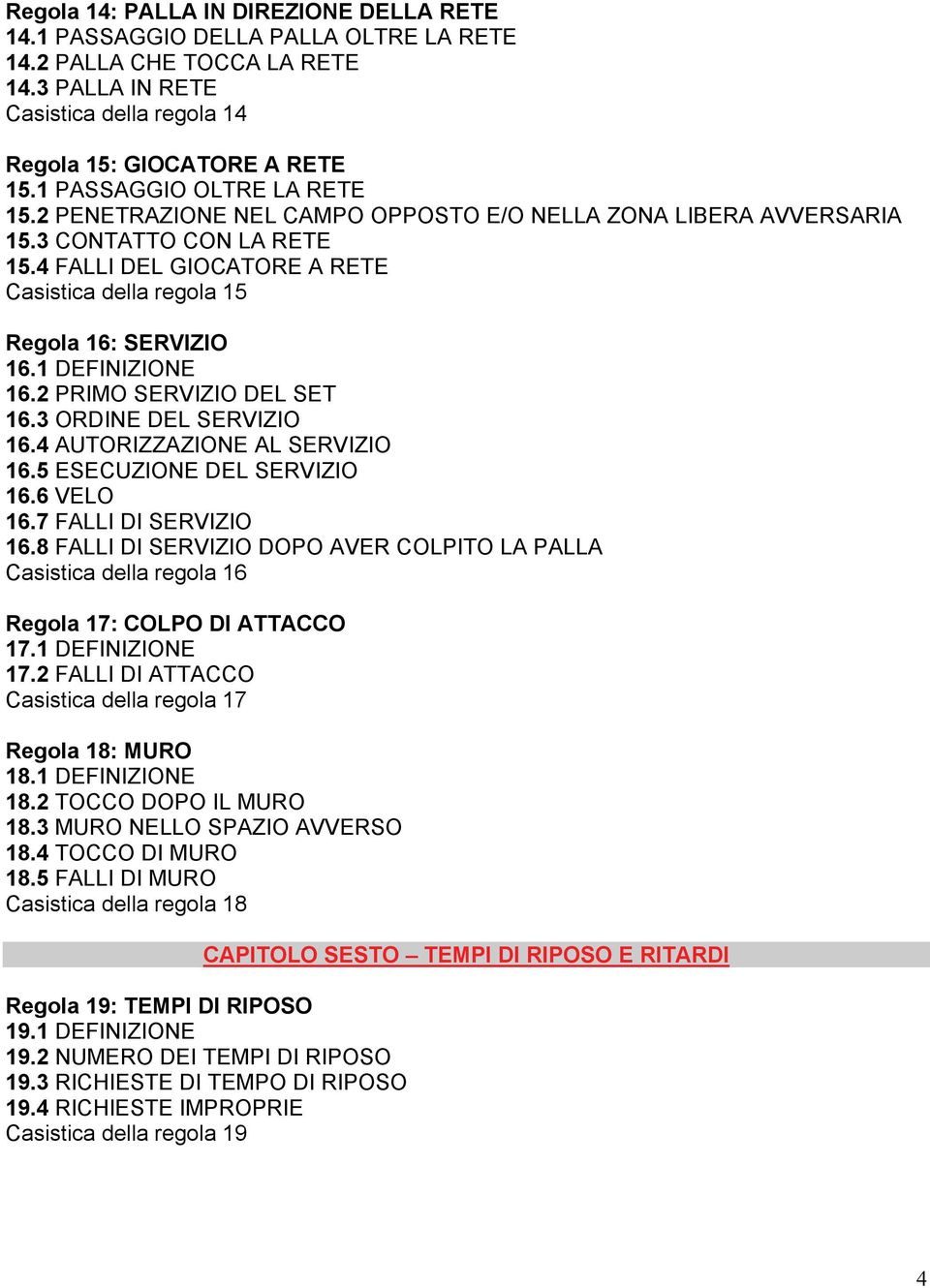 4 FALLI DEL GIOCATORE A RETE Casistica della regola 15 Regola 16: SERVIZIO 16.1 DEFINIZIONE 16.2 PRIMO SERVIZIO DEL SET 16.3 ORDINE DEL SERVIZIO 16.4 AUTORIZZAZIONE AL SERVIZIO 16.