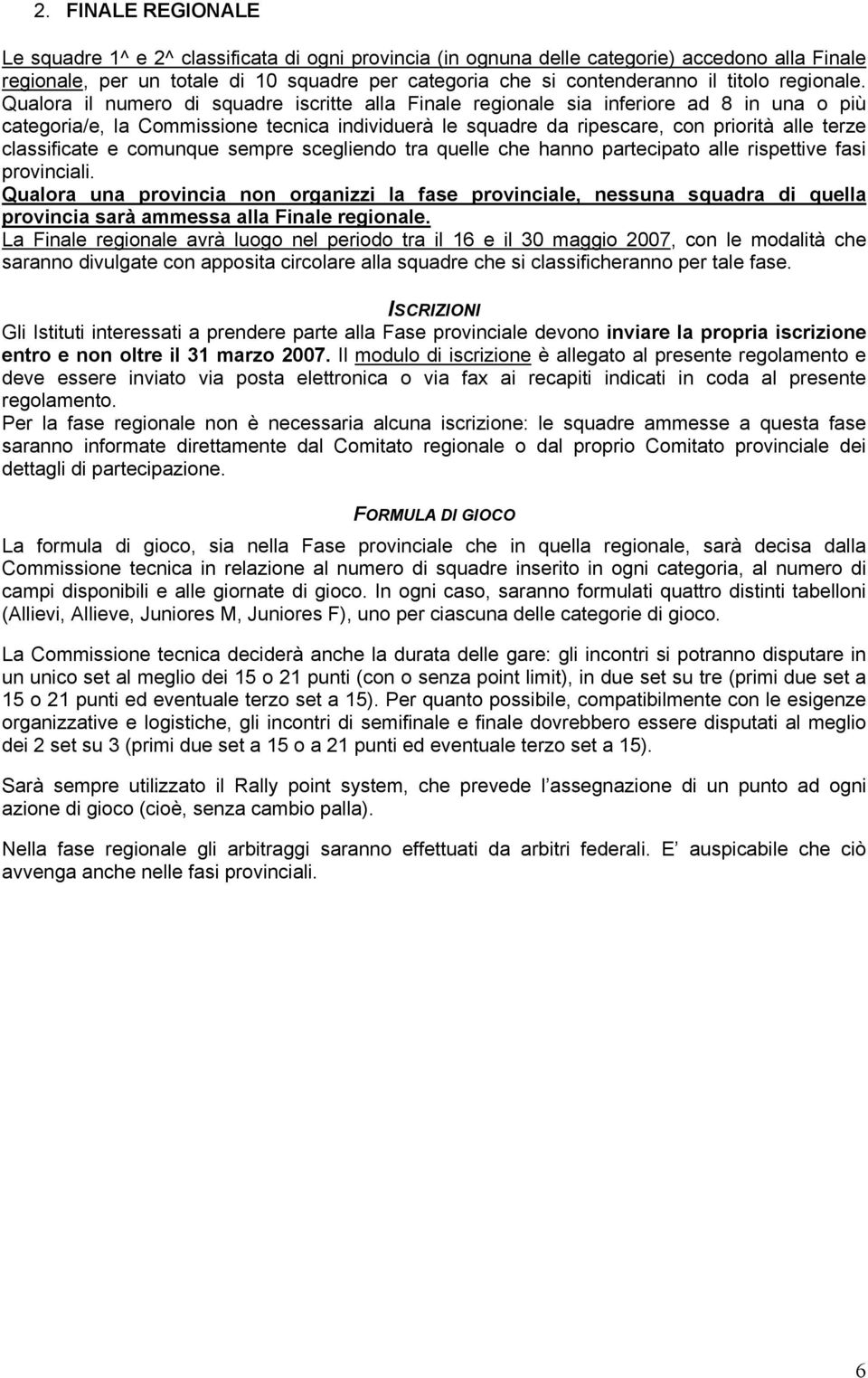 Qualora il numero di squadre iscritte alla Finale regionale sia inferiore ad 8 in una o più categoria/e, la Commissione tecnica individuerà le squadre da ripescare, con priorità alle terze