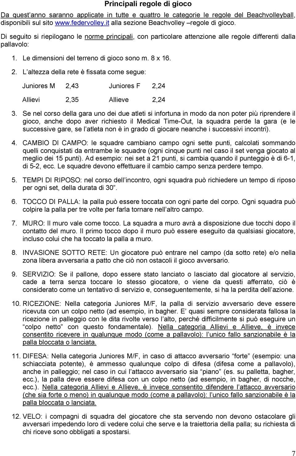 Le dimensioni del terreno di gioco sono m. 8 x 16. 2. L altezza della rete è fissata come segue: Juniores M 2,43 Juniores F 2,24 Allievi 2,35 Allieve 2,24 3.