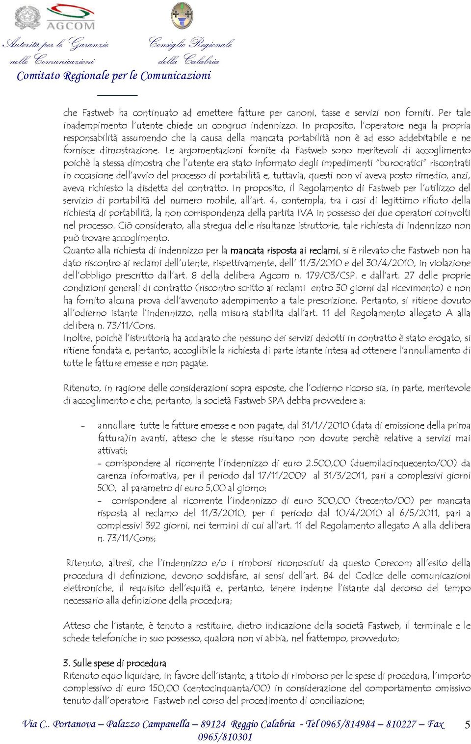 Le argomentazioni fornite da Fastweb sono meritevoli di accoglimento poichè la stessa dimostra che l utente era stato informato degli impedimenti burocratici riscontrati in occasione dell avvio del