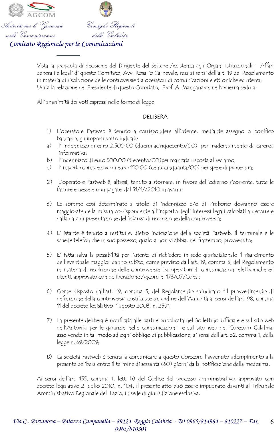 Manganaro, nell odierna seduta; All unanimità dei voti espressi nelle forme di legge DELIBERA 1) L operatore Fastweb è tenuto a corrispondere all utente, mediante assegno o bonifico bancario, gli