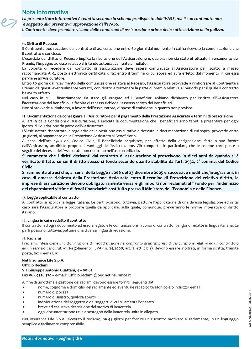 Diritto di Recesso Il Contraente può recedere dal contratto di assicurazione entro 60 giorni dal momento in cui ha ricevuto la comunicazione che il contratto è concluso.