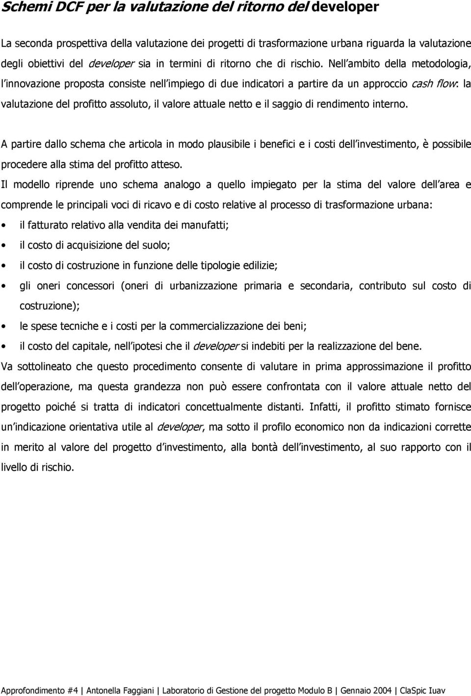 Nell ambito della metodologia, l iovazioe proposta cosiste ell impiego di due idicatori a partire da u approccio cash flow: la valutazioe del profitto assoluto, il valore attuale etto e il saggio di