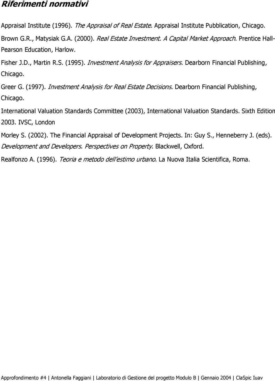 Dearbor Fiacial Publishig, Chicago. Iteratioal Valuatio Stadards Committee (2003), Iteratioal Valuatio Stadards. Sixth Editio 2003. IVSC, Lodo Morley S. (2002).