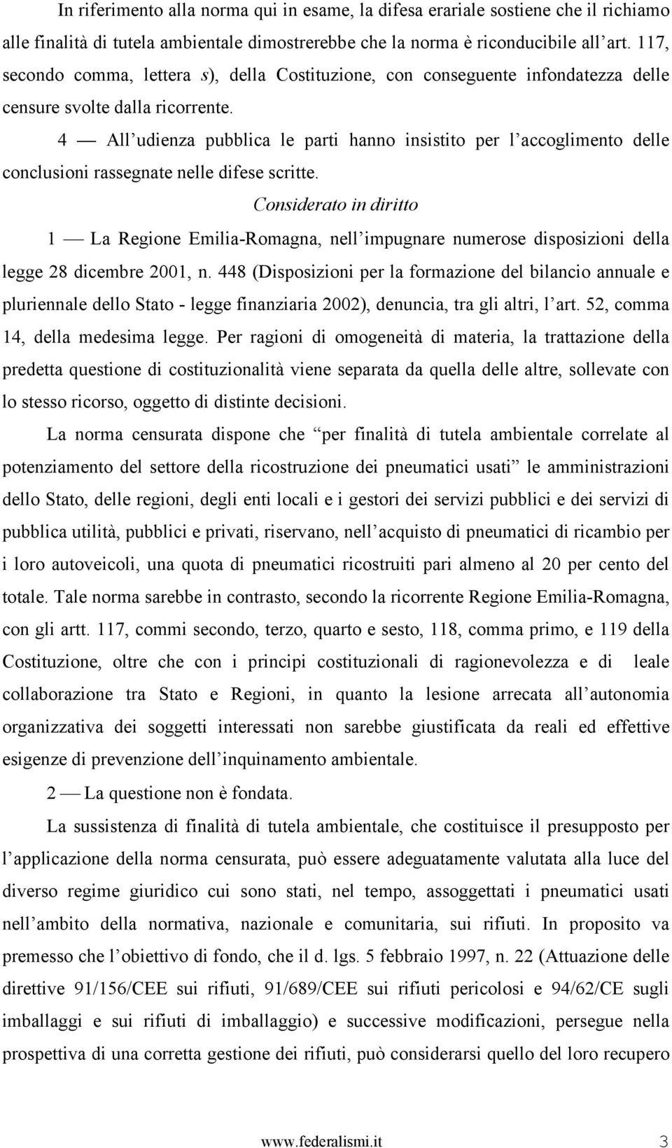 4 All udienza pubblica le parti hanno insistito per l accoglimento delle conclusioni rassegnate nelle difese scritte.