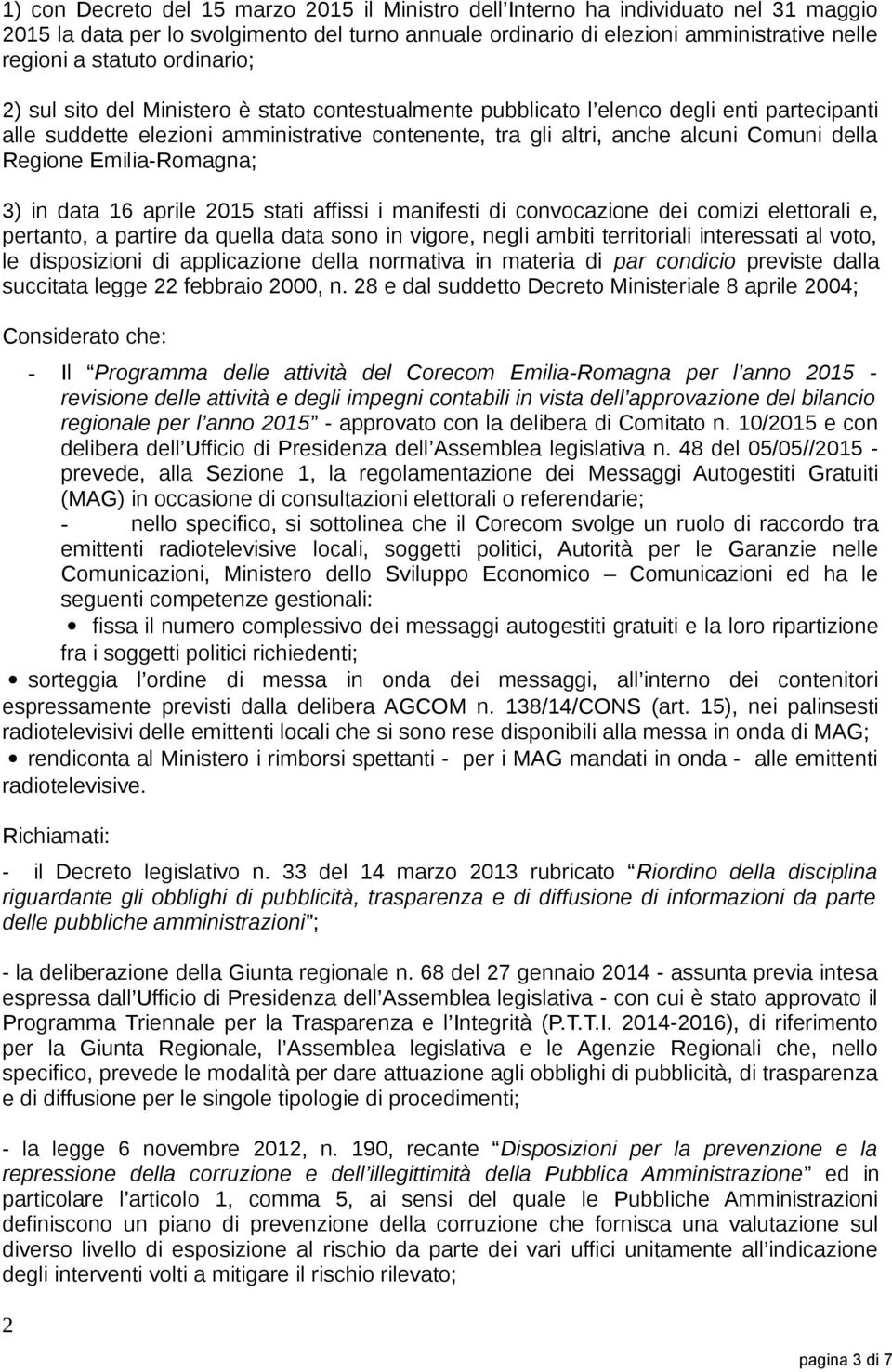Regione Emilia-Romagna; 3) in data 16 aprile 2015 stati affissi i manifesti di convocazione dei comizi elettorali e, pertanto, a partire da quella data sono in vigore, negli ambiti territoriali