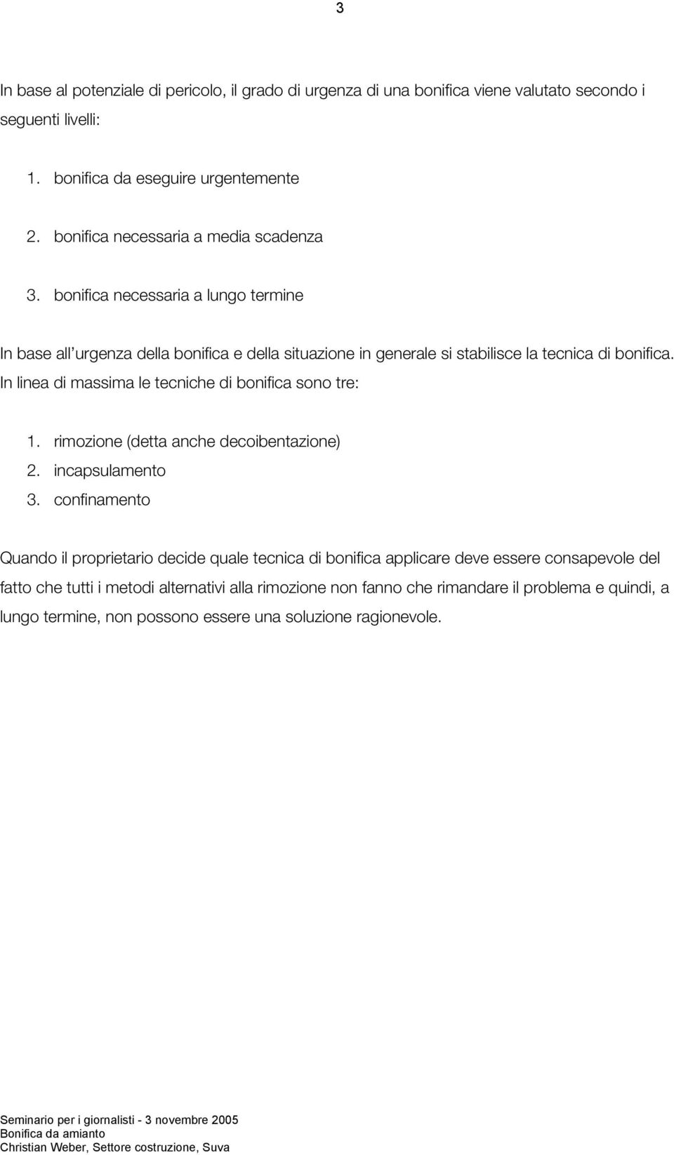 In linea di massima le tecniche di bonifica sono tre: 1. rimozione (detta anche decoibentazione) 2. incapsulamento 3.