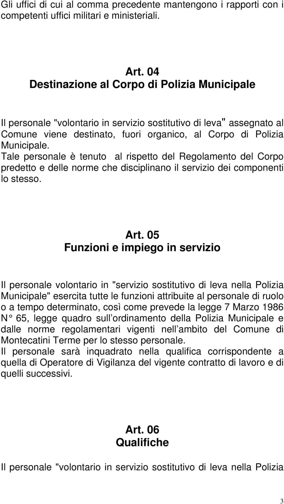 Tale personale è tenuto al rispetto del Regolamento del Corpo predetto e delle norme che disciplinano il servizio dei componenti lo stesso. Art.