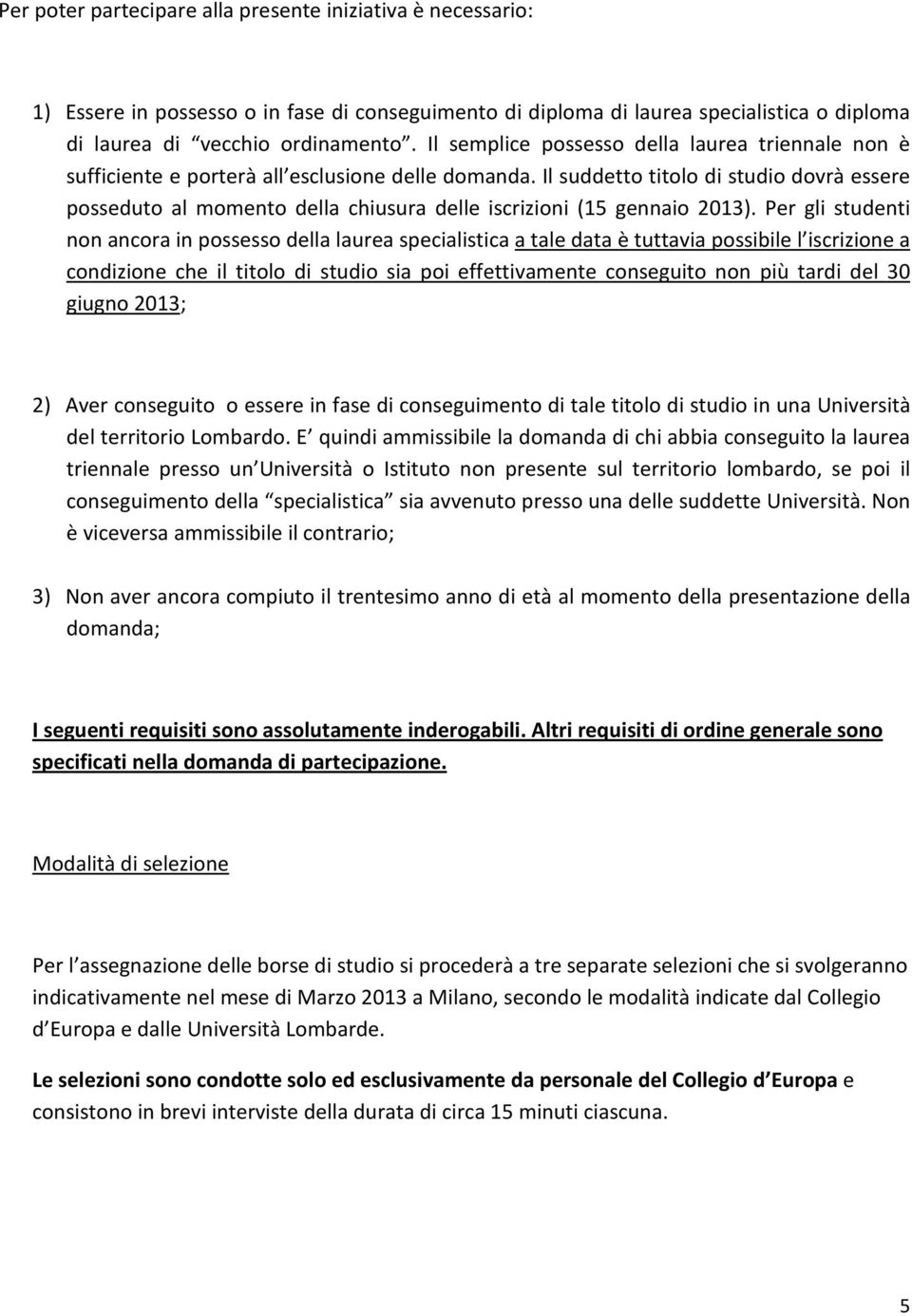 Il suddetto titolo di studio dovrà essere posseduto al momento della chiusura delle iscrizioni (15 gennaio 2013).