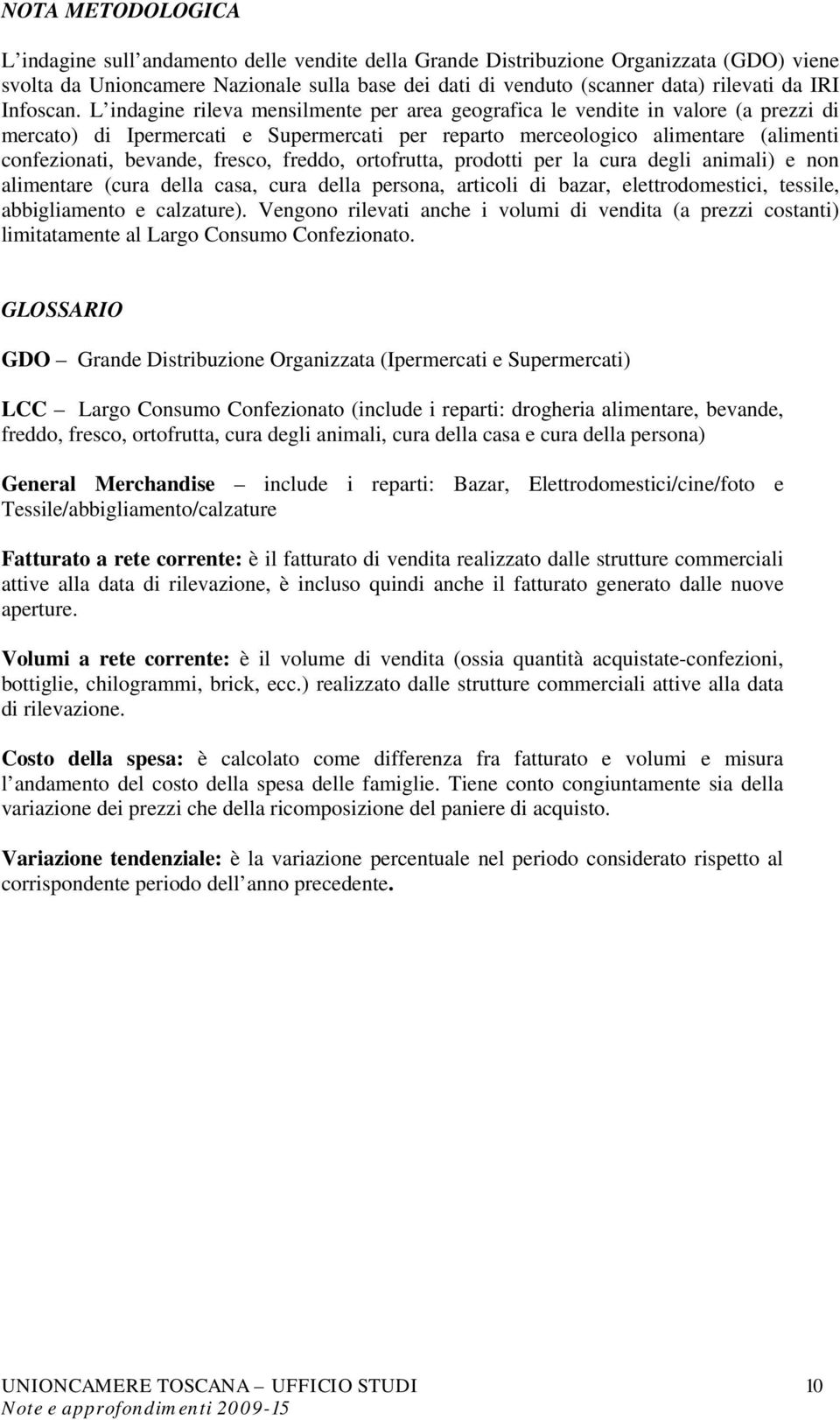 L indagine rileva mensilmente per area geografica le vendite in valore (a prezzi di mercato) di Ipermercati e Supermercati per reparto merceologico alimentare (alimenti confezionati, bevande, fresco,