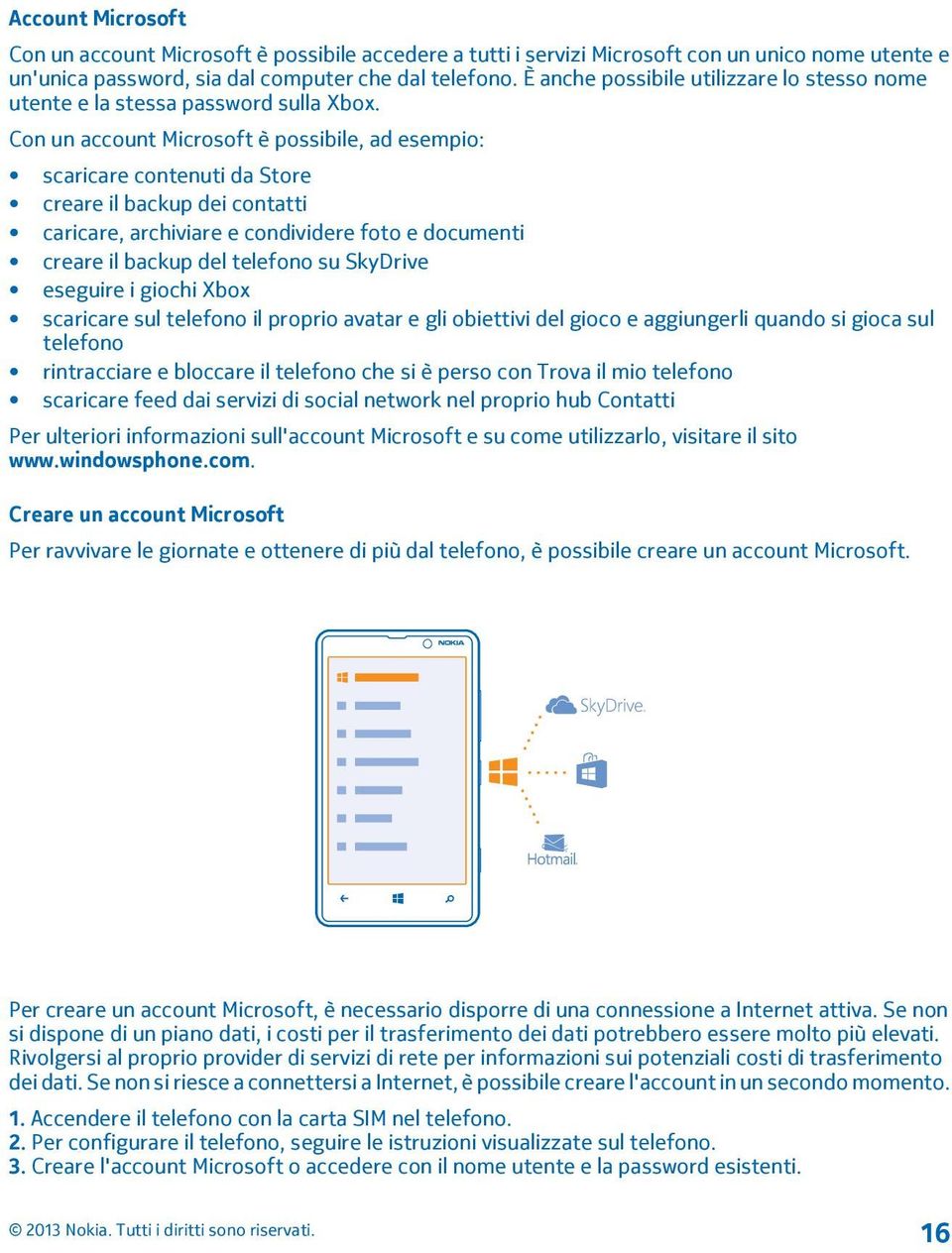 Con un account Microsoft è possibile, ad esempio: scaricare contenuti da Store creare il backup dei contatti caricare, archiviare e condividere foto e documenti creare il backup del telefono su