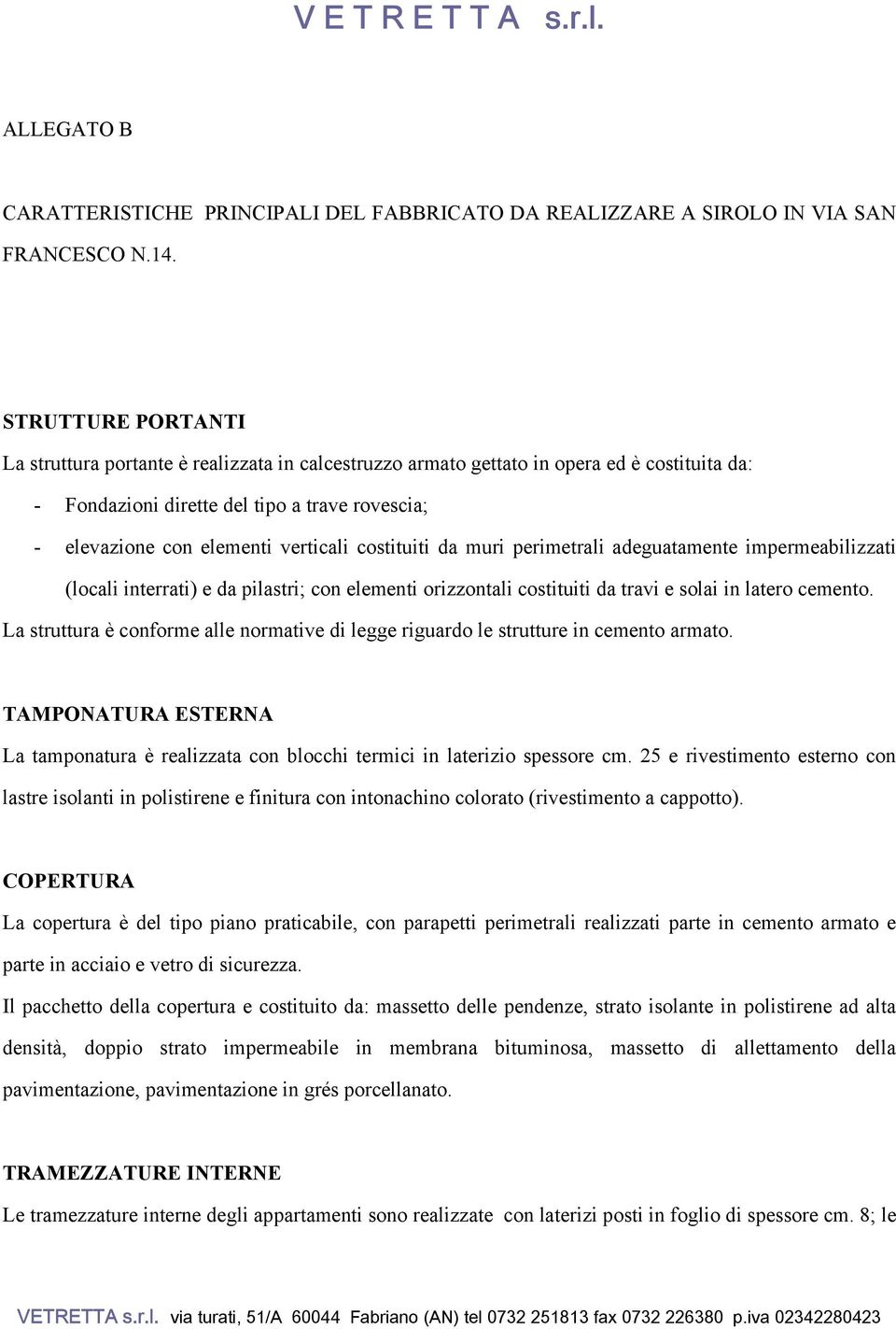 costituiti da muri perimetrali adeguatamente impermeabilizzati (locali interrati) e da pilastri; con elementi orizzontali costituiti da travi e solai in latero cemento.