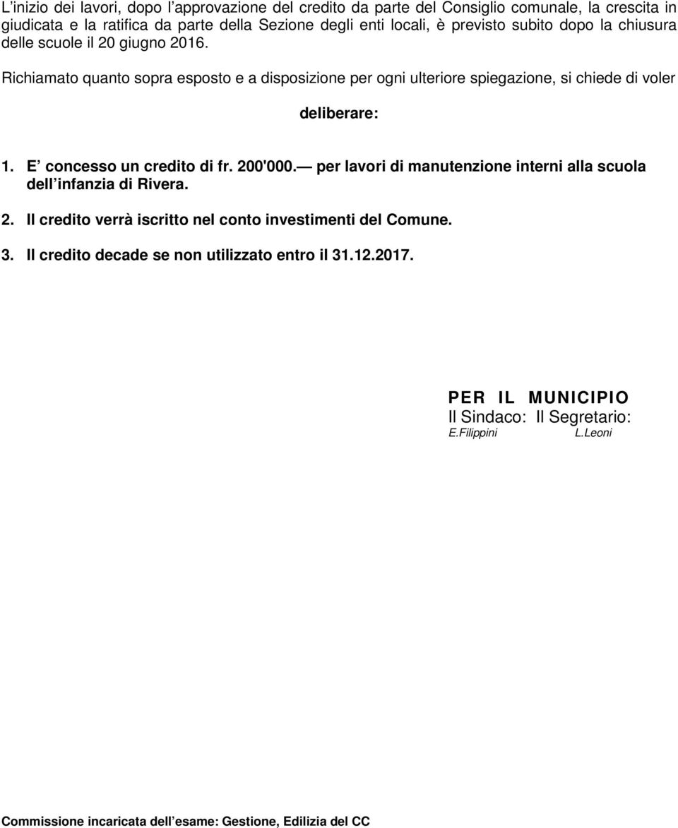 Richiamato quanto sopra esposto e a disposizione per ogni ulteriore spiegazione, si chiede di voler deliberare: 1. E concesso un credito di fr. 200'000.