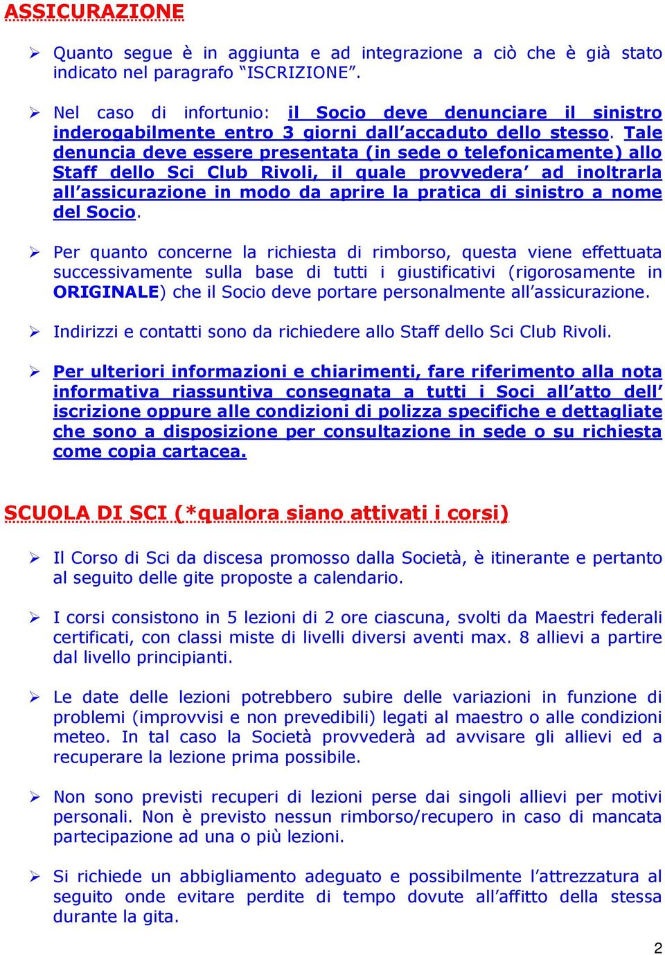 Tale denuncia deve essere presentata (in sede o telefonicamente) allo Staff dello Sci Club Rivoli, il quale provvedera ad inoltrarla all assicurazione in modo da aprire la pratica di sinistro a nome