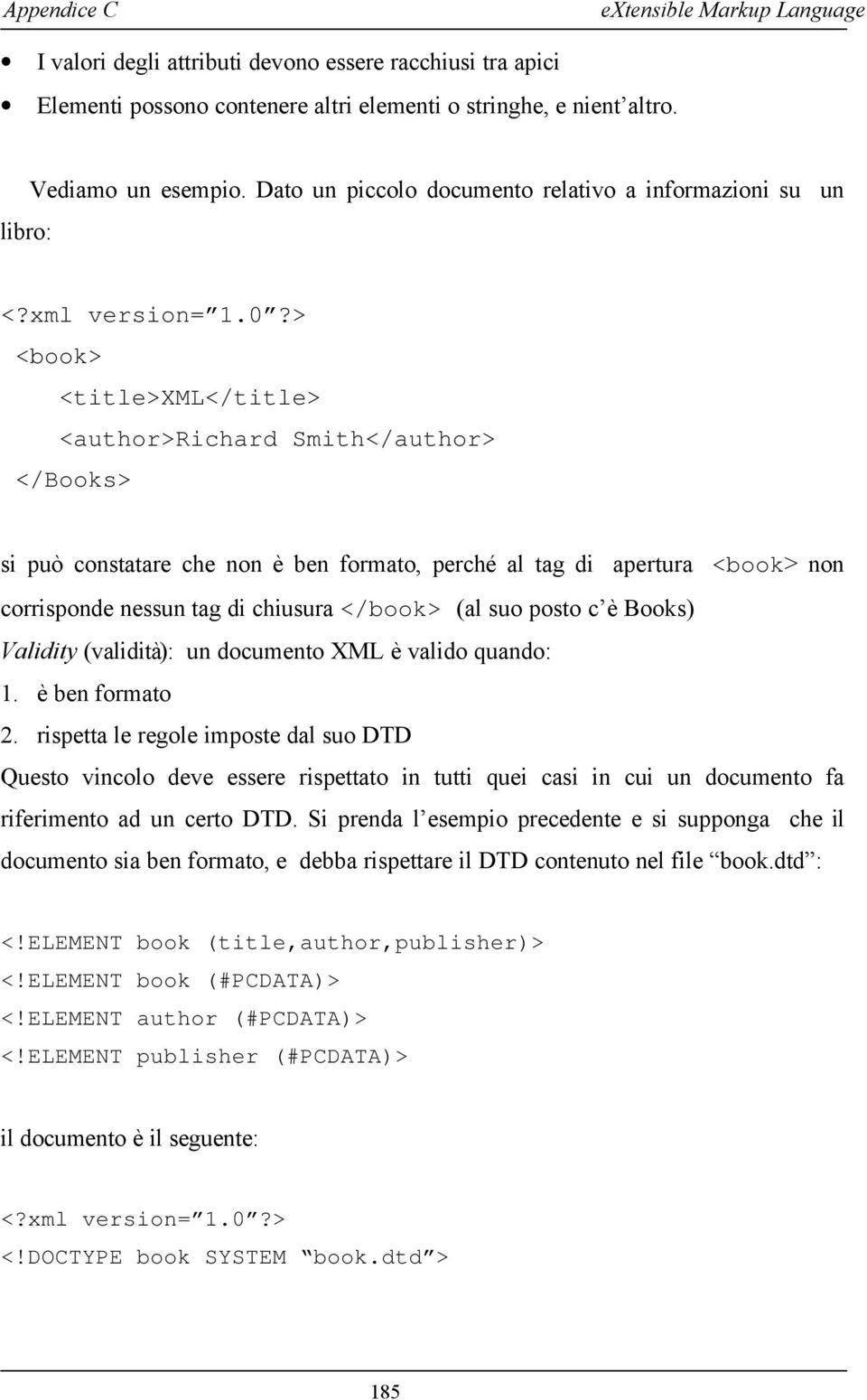 > <book> <title>xml</title> <author>richard Smith</author> </Books> si può constatare che non è ben formato, perché al tag di apertura <book> non corrisponde nessun tag di chiusura </book> (al suo