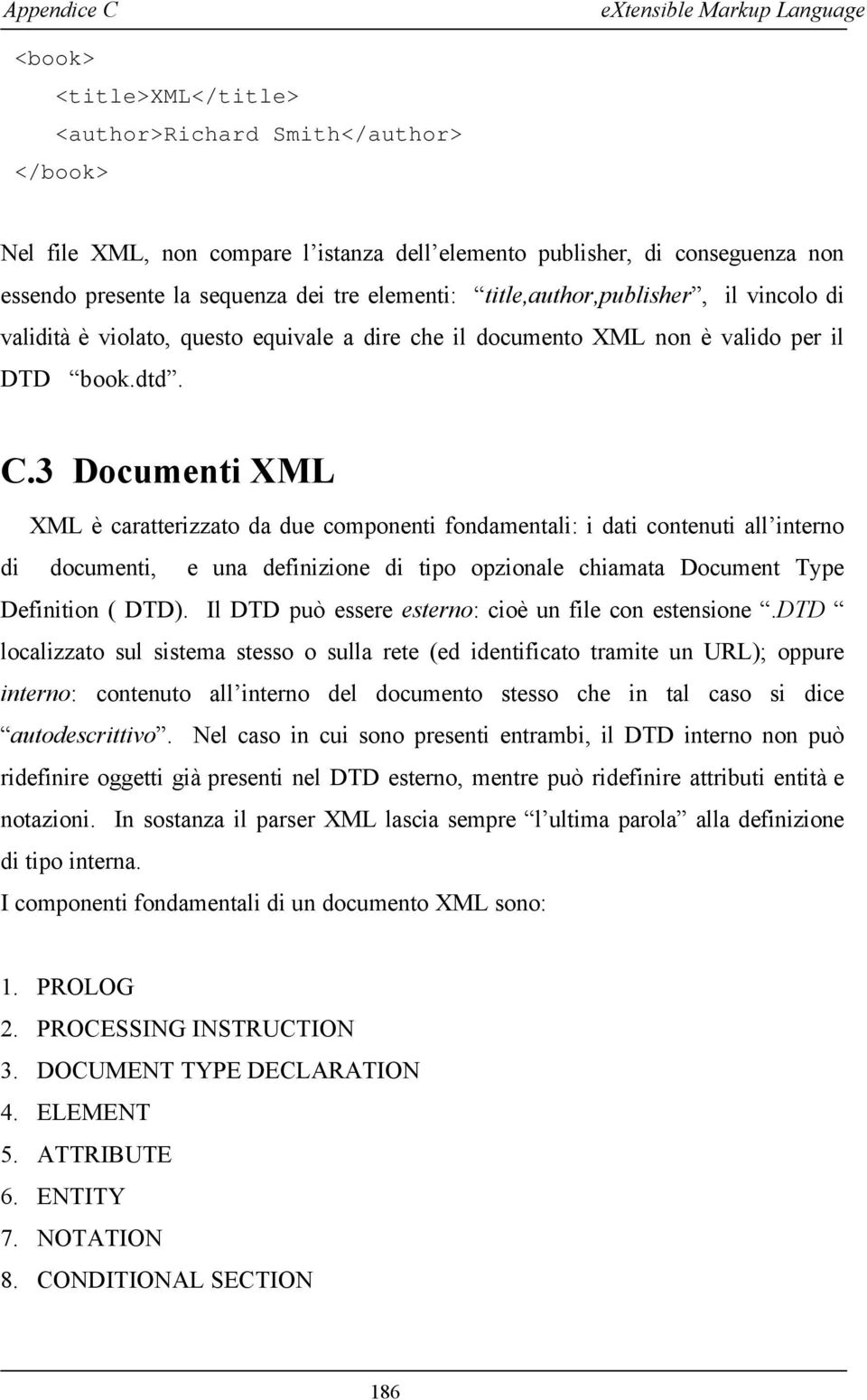 3 Documenti XML XML è caratterizzato da due componenti fondamentali: i dati contenuti all interno di documenti, e una definizione di tipo opzionale chiamata Document Type Definition ( DTD).