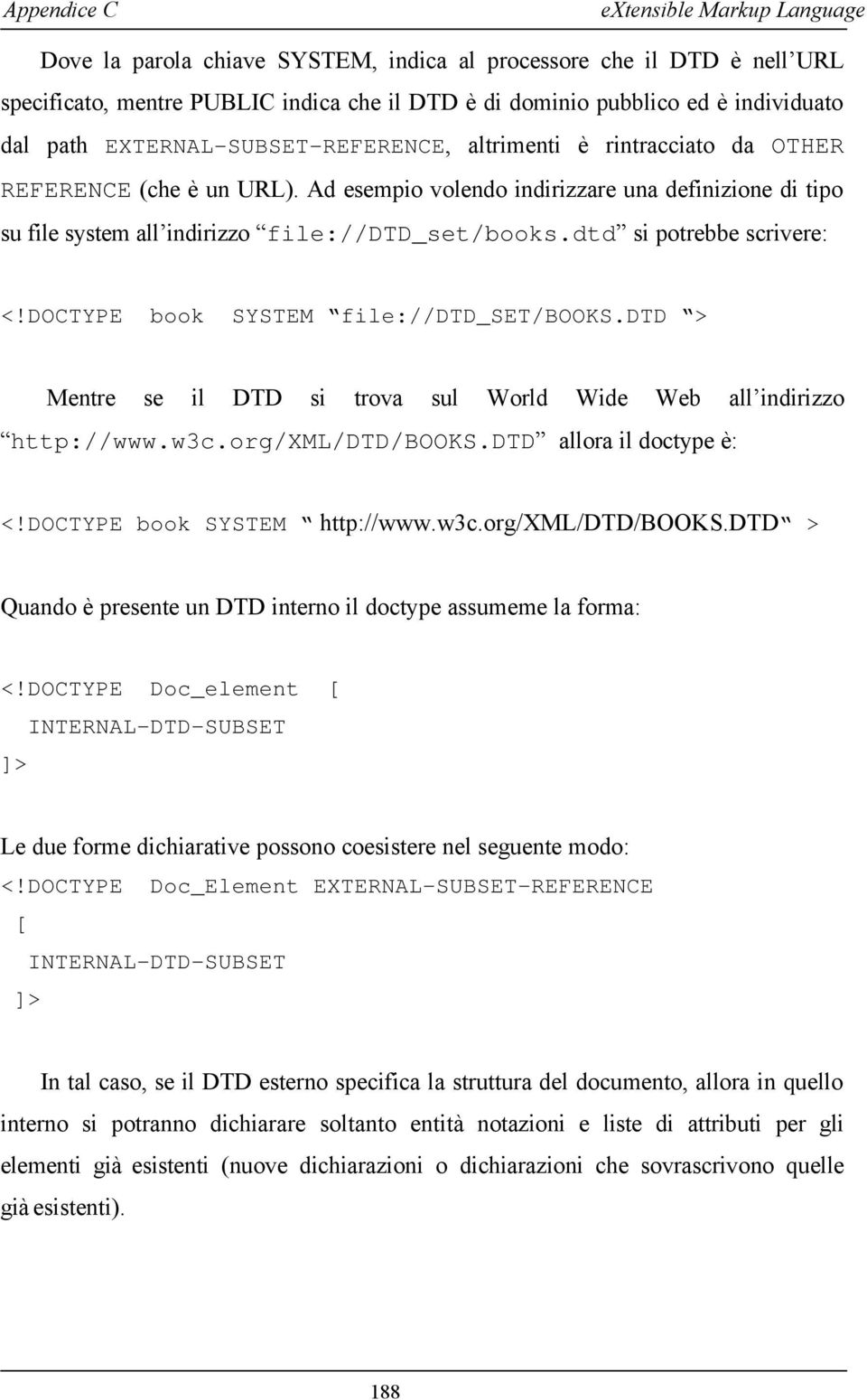 DOCTYPE book SYSTEM file://dtd_set/books.dtd > Mentre se il DTD si trova sul World Wide Web all indirizzo http://www.w3c.org/xml/dtd/books.dtd allora il doctype è: <!DOCTYPE book SYSTEM http://www.