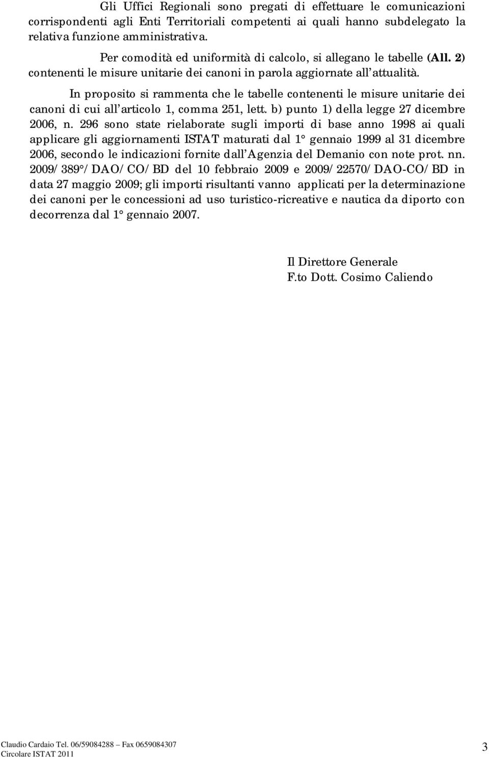 In proposito si rammenta che le tabelle contenenti le misure unitarie dei canoni di cui all articolo 1, comma 251, lett. b) punto 1) della legge 27 dicembre 2006, n.