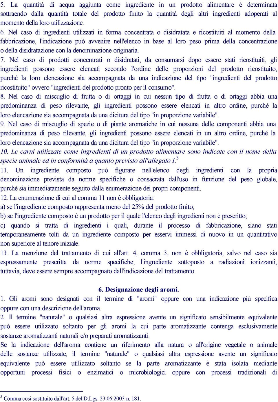 Nel caso di ingredienti utilizzati in forma concentrata o disidratata e ricostituiti al momento della fabbricazione, l'indicazione può avvenire nell'elenco in base al loro peso prima della