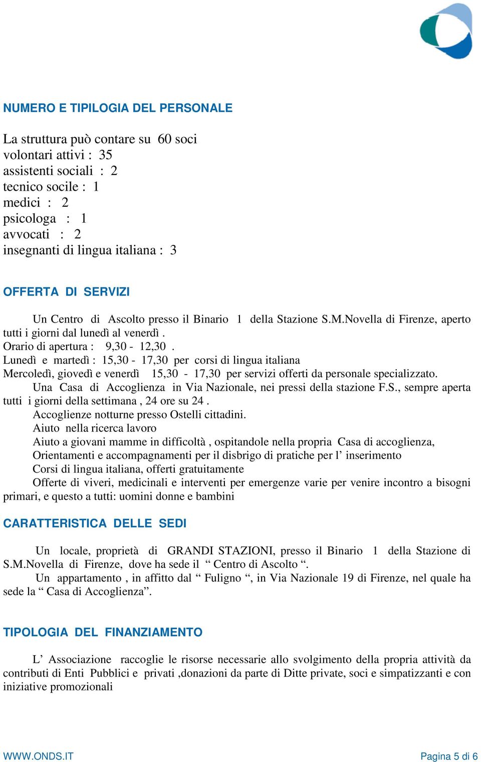 Lunedì e martedì : 15,30-17,30 per corsi di lingua italiana Mercoledì, giovedì e venerdì 15,30-17,30 per servizi offerti da personale specializzato.