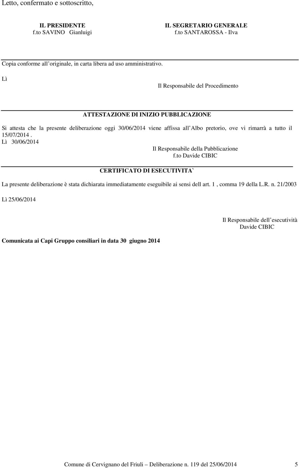 15/07/2014. Lì 30/06/2014 Il Responsabile della Pubblicazione f.to Davide CIBIC CERTIFICATO DI ESECUTIVITA` La presente deliberazione è stata dichiarata immediatamente eseguibile ai sensi dell art.