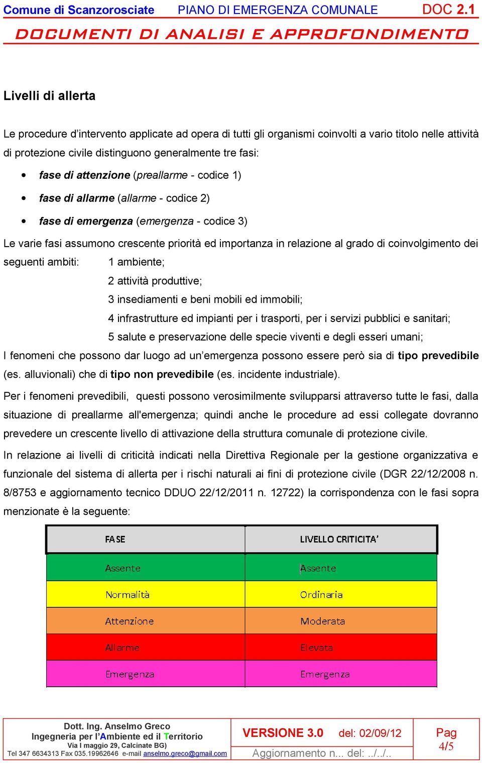 coinvolgimento dei seguenti ambiti: 1 ambiente; 2 attività produttive; 3 insediamenti e beni mobili ed immobili; 4 infrastrutture ed impianti per i trasporti, per i servizi pubblici e sanitari; 5