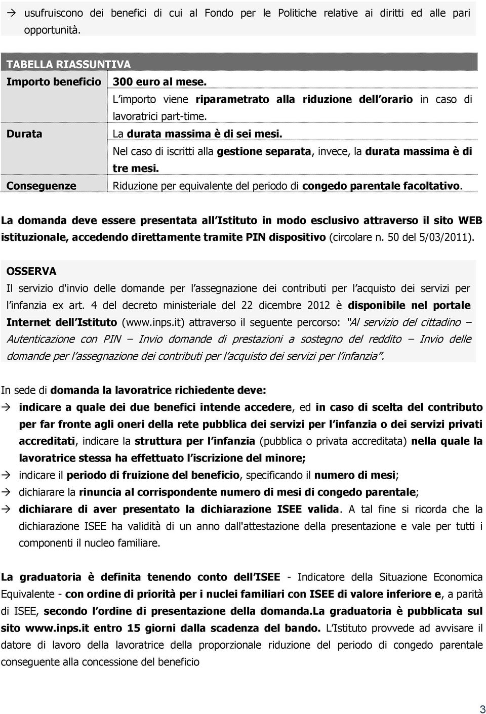 Nel caso di iscritti alla gestione separata, invece, la durata massima è di tre mesi. Conseguenze Riduzione per equivalente del periodo di congedo parentale facoltativo.