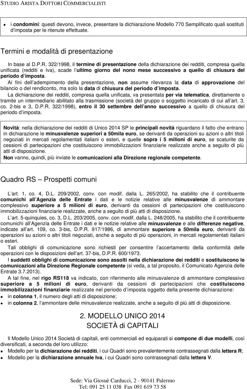 imposta. Ai fini dell adempimento della presentazione, non assume rilevanza la data di approvazione del bilancio o del rendiconto, ma solo la data di chiusura del periodo d imposta.