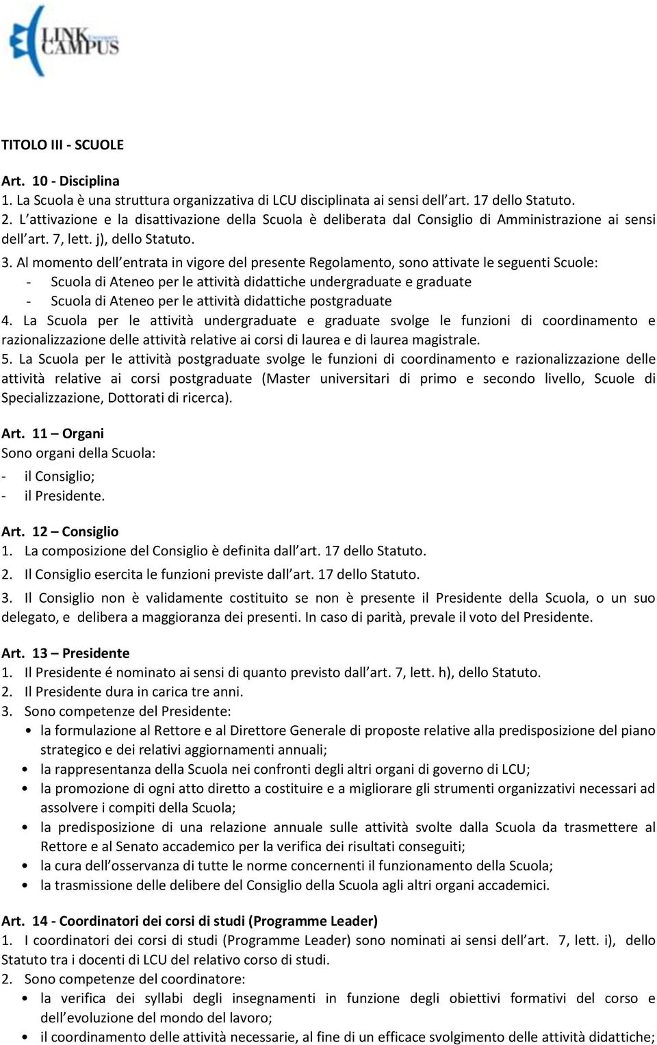 Al momento dell entrata in vigore del presente Regolamento, sono attivate le seguenti Scuole: - Scuola di Ateneo per le attività didattiche undergraduate e graduate - Scuola di Ateneo per le attività